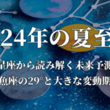 2024年の夏至点「星座から読み解く未来予測：魚座の29°と大きな変動期」動画で解説